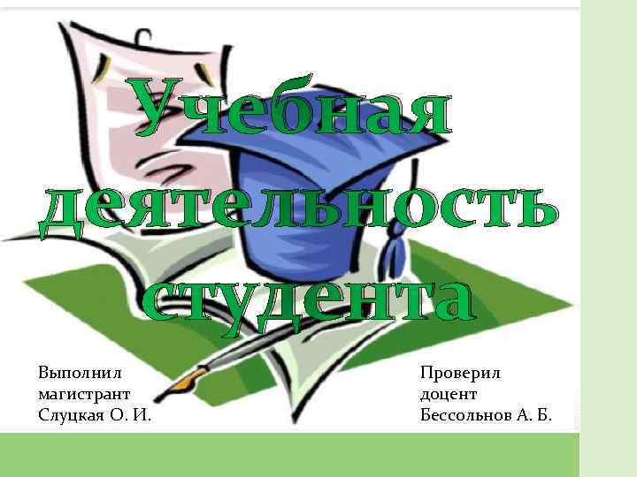 Учебная деятельность студента Выполнил магистрант Слуцкая О. И. Проверил доцент Бессольнов А. Б. 