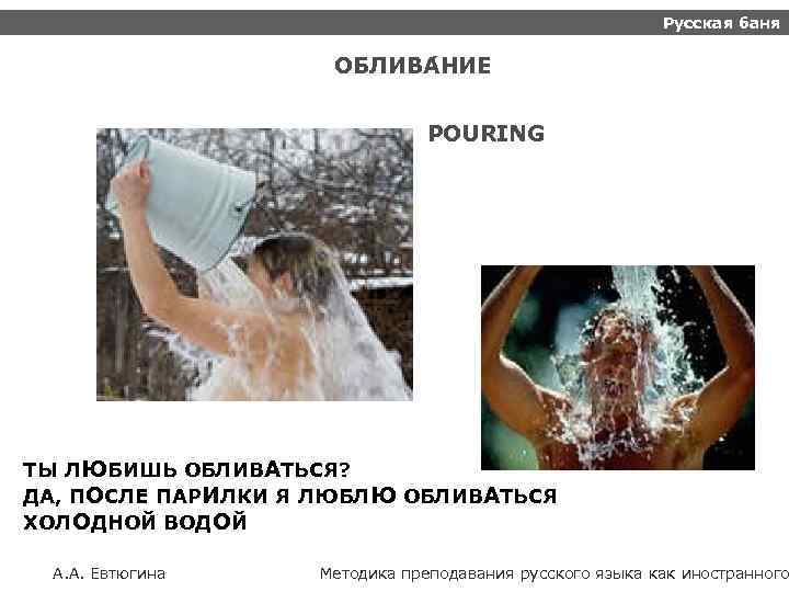 Русская баня ОБЛИВА НИЕ POURING ТЫ ЛЮБИШЬ ОБЛИВАТЬСЯ? ДА, ПОСЛЕ ПАРИЛКИ Я ЛЮБЛЮ ОБЛИВАТЬСЯ