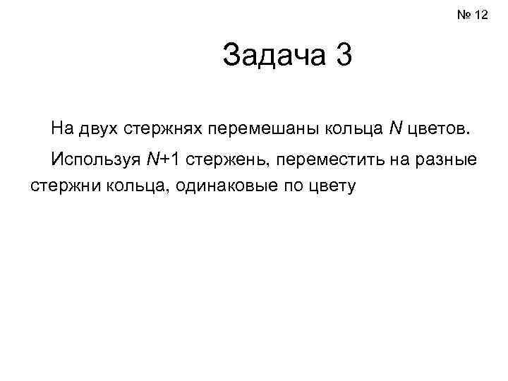 № 12 Задача 3 На двух стержнях перемешаны кольца N цветов. Используя N+1 стержень,