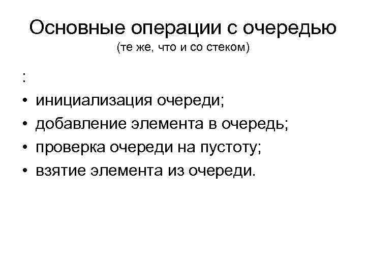 Основные операции c очередью (те же, что и со стеком) : • • инициализация