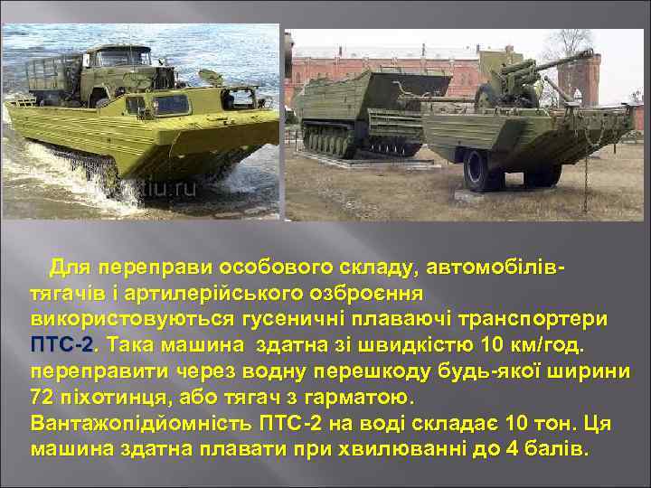 Для переправи особового складу, автомобілівтягачів і артилерійського озброєння використовуються гусеничні плаваючі транспортери ПТС-2. Така