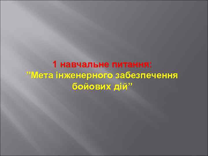 1 навчальне питання: ”Мета інженерного забезпечення бойових дій” 
