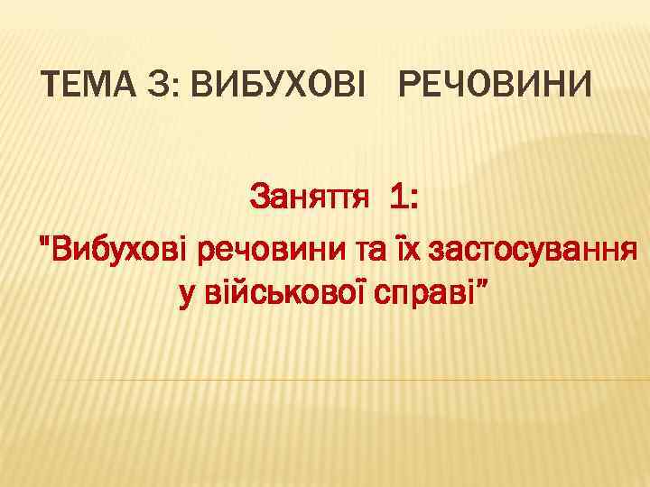 ТЕМА 3: ВИБУХОВІ РЕЧОВИНИ Заняття 1: "Вибухові речовини та їх застосування у військової справі”