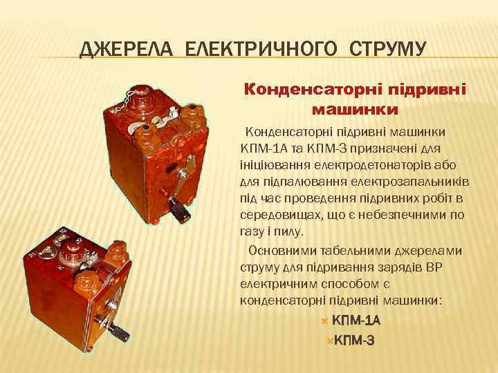 ДЖЕРЕЛА ЕЛЕКТРИЧНОГО СТРУМУ Конденсаторні підривні машинки КПМ-1 А та КПМ-3 призначені для ініціювання електродетонаторів