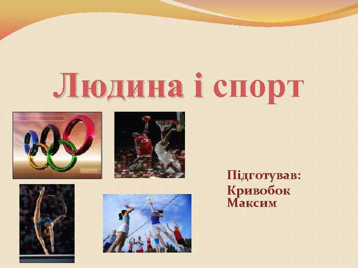 Людина і спорт Підготував: Кривобок Максим 