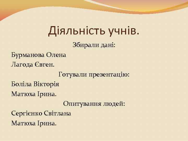 Діяльність учнів. Збирали дані: Бурманова Олена Лагода Євген. Готували презентацію: Боліла Вікторія Матюха Ірина.