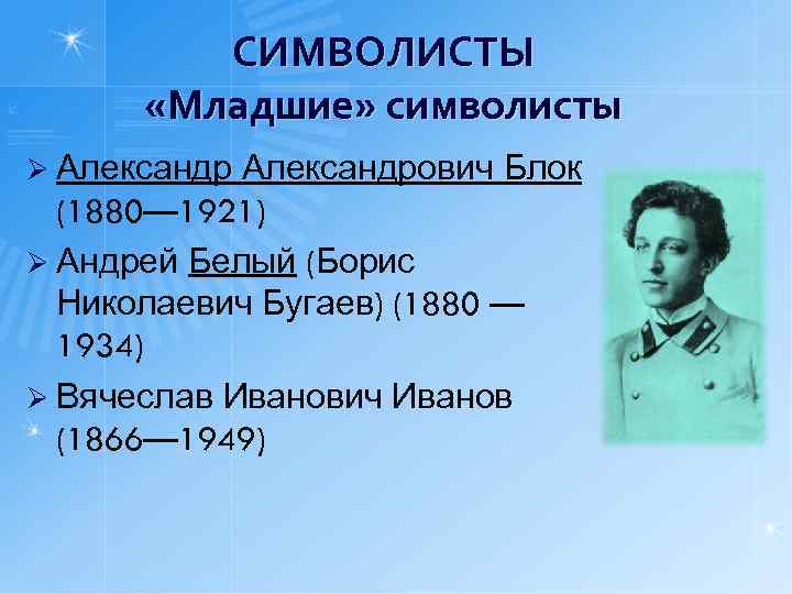 СИМВОЛИСТЫ «Младшие» символисты Ø Александрович Блок (1880— 1921) Ø Андрей Белый (Борис Николаевич Бугаев)