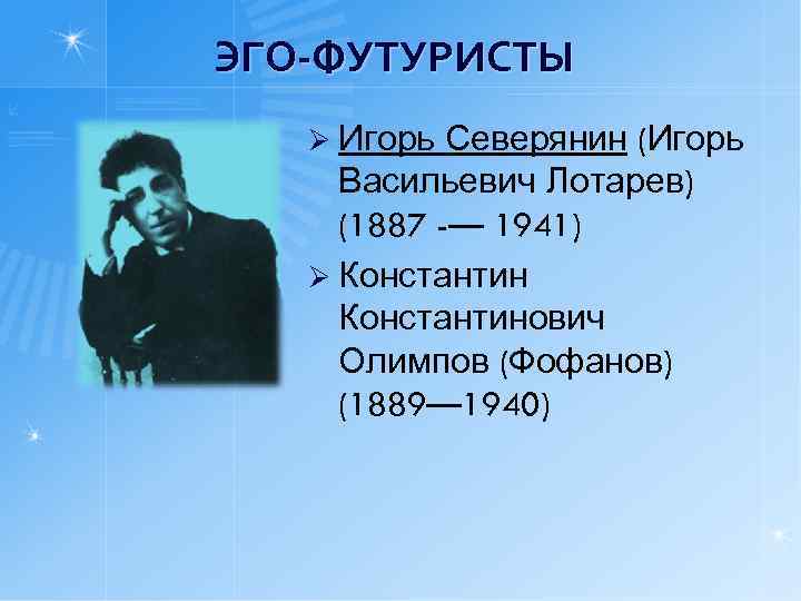 ЭГО-ФУТУРИСТЫ Ø Игорь Северянин (Игорь Васильевич Лотарев) (1887 -— 1941) Ø Константинович Олимпов (Фофанов)