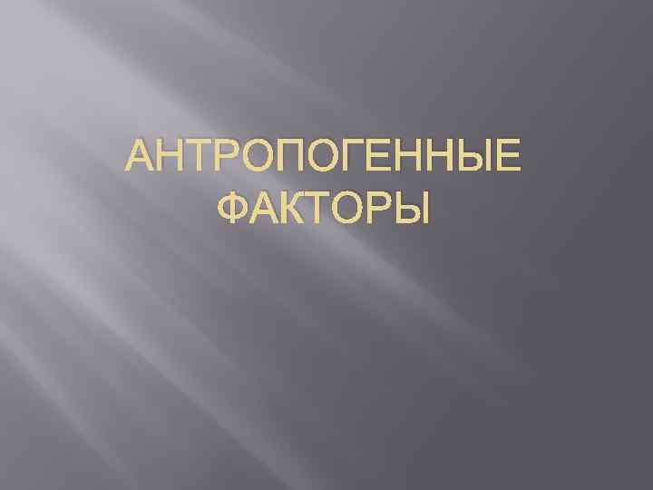 АНТРОПОГЕННЫЕ ФАКТОРЫ 