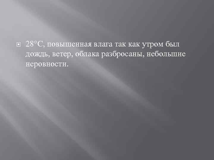  28°C, повышенная влага так как утром был дождь, ветер, облака разбросаны, небольшие неровности.