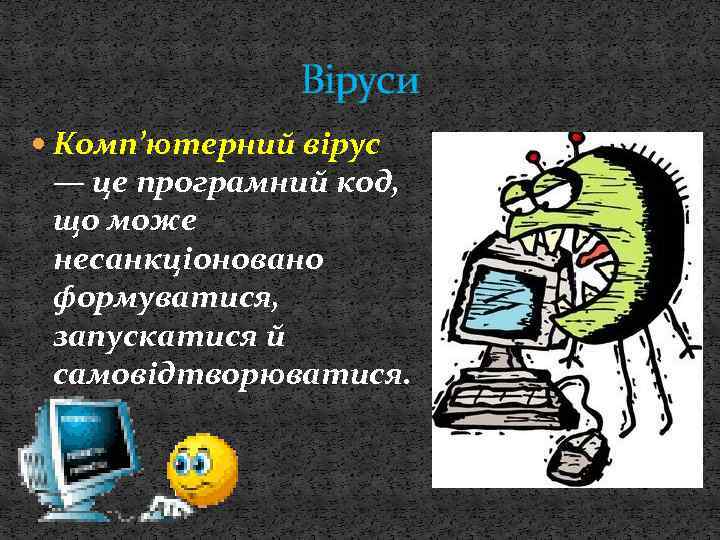 Віруси Комп’ютерний вiрус — це програмний код, що може несанкцiоновано формуватися, запускатися й самовiдтворюватися.