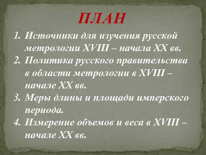 ПЛАН 1. Источники для изучения русской метрологии XVIII – начала XX вв. 2. Политика