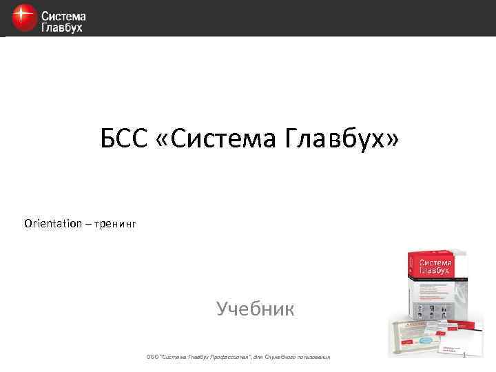 БСС «Система Главбух» Orientation – тренинг Учебник ООО "Система Главбух Профессионал", для Служебного пользования