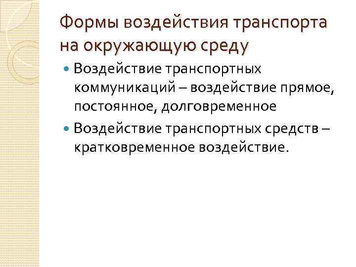 Формы воздействия транспорта на окружающую среду Воздействие транспортных коммуникаций – воздействие прямое, постоянное, долговременное