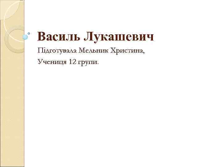 Василь Лукашевич Підготувала Мельник Христина, Учениця 12 групи. 