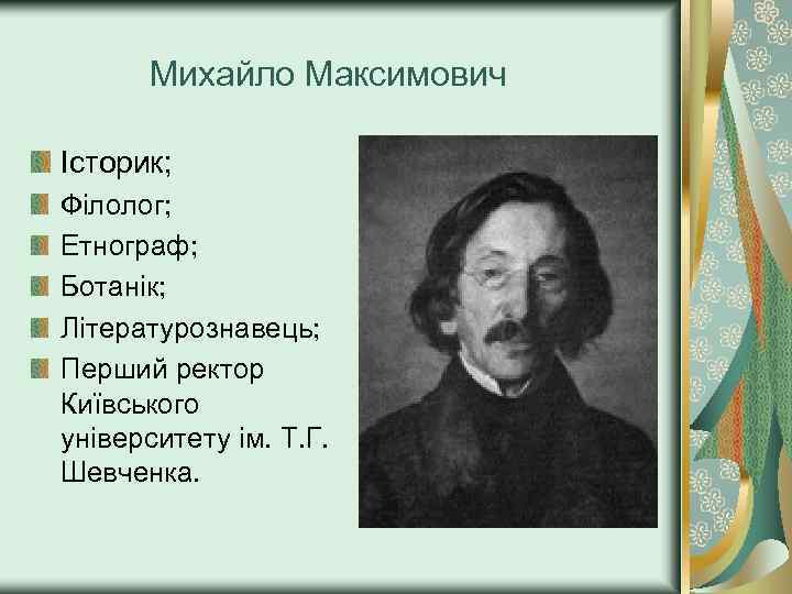 Михайло Максимович Історик; Філолог; Етнограф; Ботанік; Літературознавець; Перший ректор Київського університету ім. Т. Г.