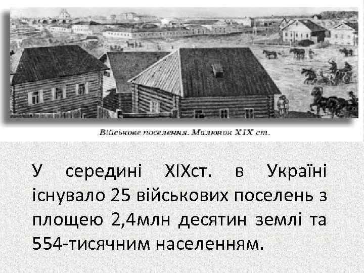У середині ХІХст. в Україні існувало 25 військових поселень з площею 2, 4 млн