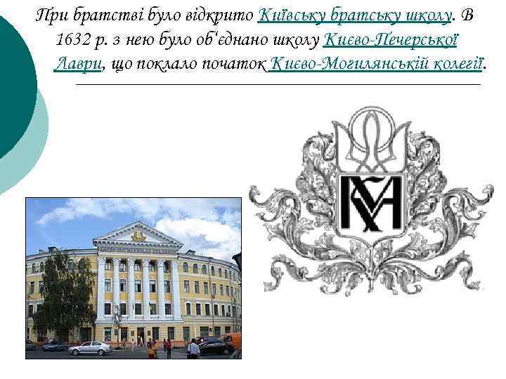 При братстві було відкрито Київську братську школу. В 1632 р. з нею було об‘єднано
