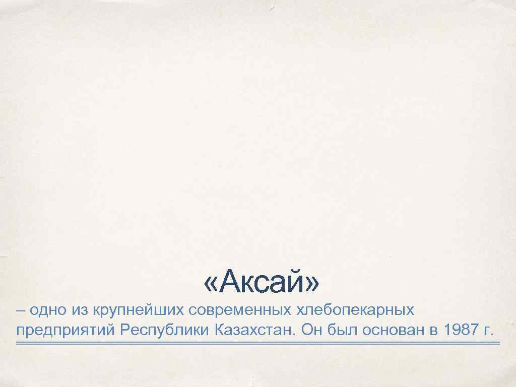  «Аксай» – одно из крупнейших современных хлебопекарных предприятий Республики Казахстан. Он был основан