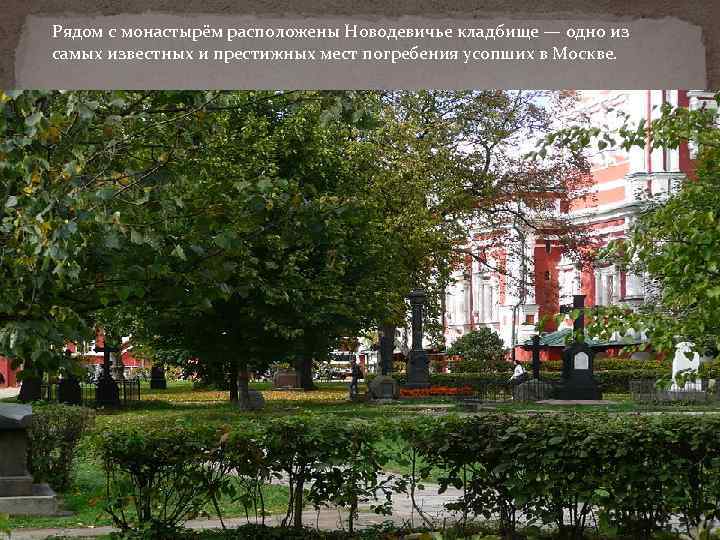 Рядом с монастырём расположены Новодевичье кладбище — одно из самых известных и престижных мест