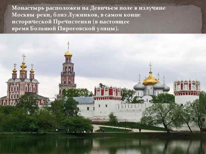 Монастырь расположен на Девичьем поле в излучине Москвы-реки, близ Лужников, в самом конце исторической