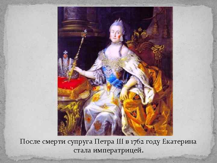 После смерти супруга Петра III в 1762 году Екатерина стала императрицей. 