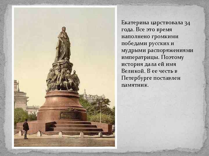 Екатерина царствовала 34 года. Все это время наполнено громкими победами русских и мудрыми распоряжениями