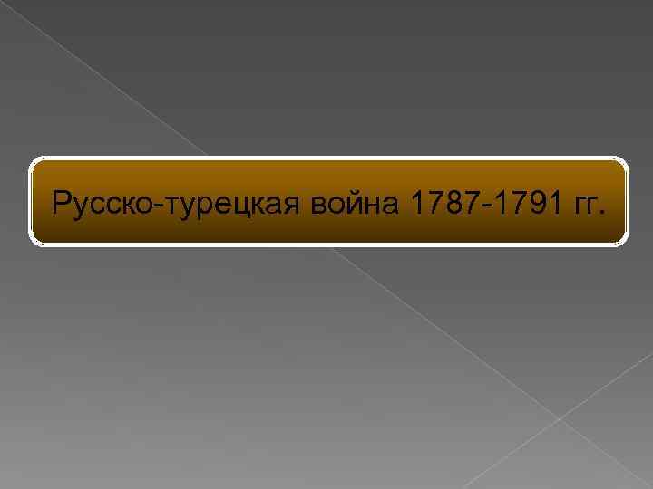 Русско-турецкая война 1787 -1791 гг. 