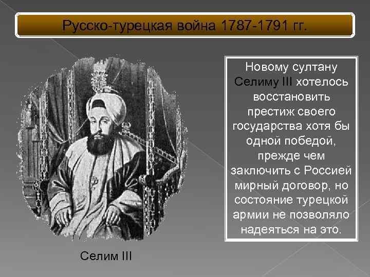 Русско-турецкая война 1787 -1791 гг. Новому султану Селиму III хотелось восстановить престиж своего государства