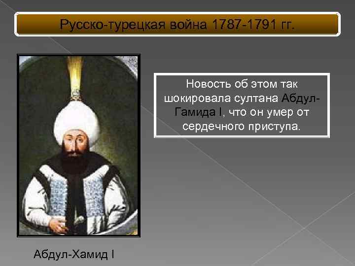 Русско-турецкая война 1787 -1791 гг. Новость об этом так шокировала султана Абдул. Гамида I,