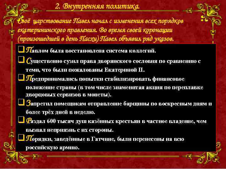 2. Внутренняя политика. Своё царствование Павел начал с изменения всех порядков екатерининского правления. Во