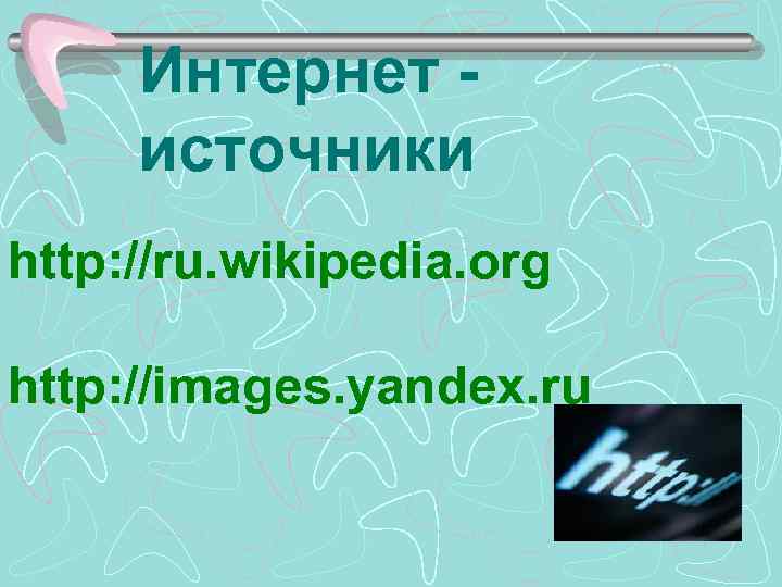 Интернет - источники http: //ru. wikipedia. org http: //images. yandex. ru 