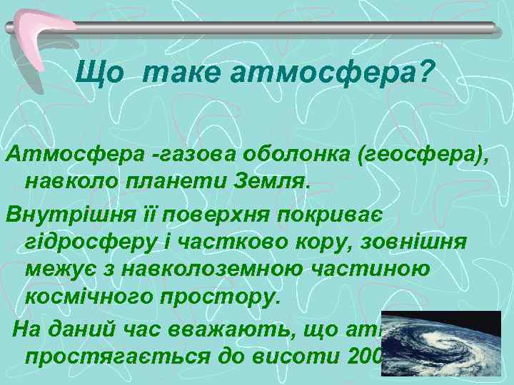Що таке атмосфера? Атмосфера -газова оболонка (геосфера), навколо планети Земля. Внутрішня її поверхня покриває