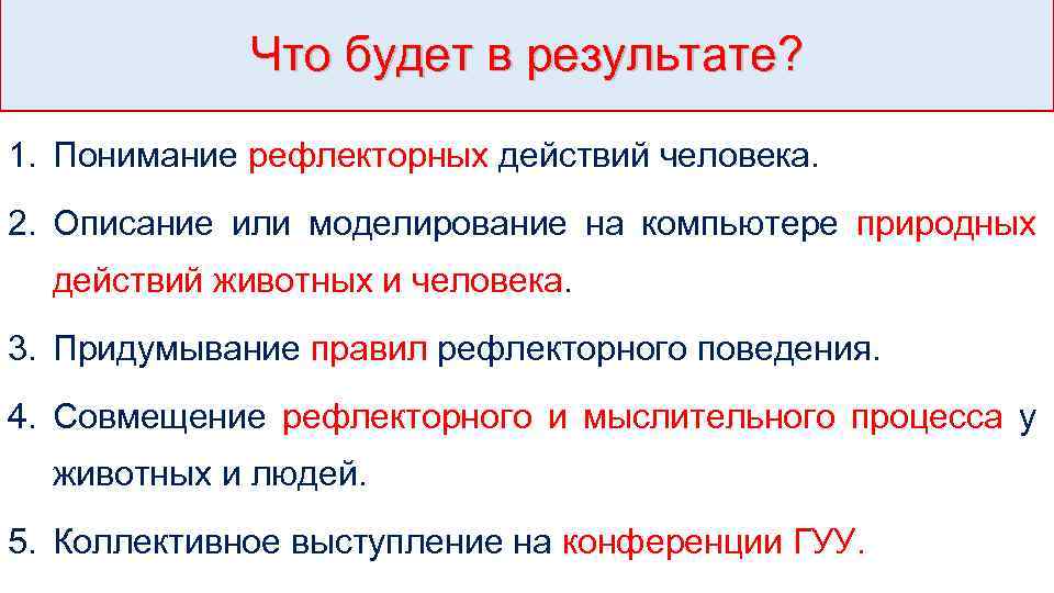Что будет в результате? 1. Понимание рефлекторных действий человека. 2. Описание или моделирование на