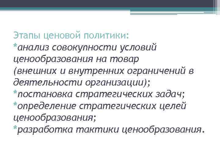 Этапы ценовой политики: *анализ совокупности условий ценообразования на товар (внешних и внутренних ограничений в