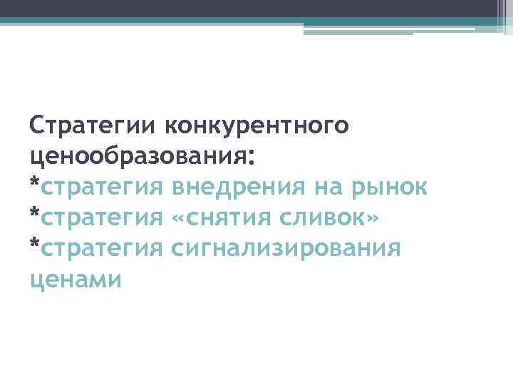 Стратегии конкурентного ценообразования: *стратегия внедрения на рынок *стратегия «снятия сливок» *стратегия сигнализирования ценами 