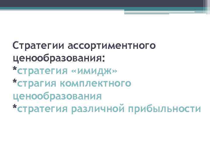 Стратегии ассортиментного ценообразования: *стратегия «имидж» *страгия комплектного ценообразования *стратегия различной прибыльности 