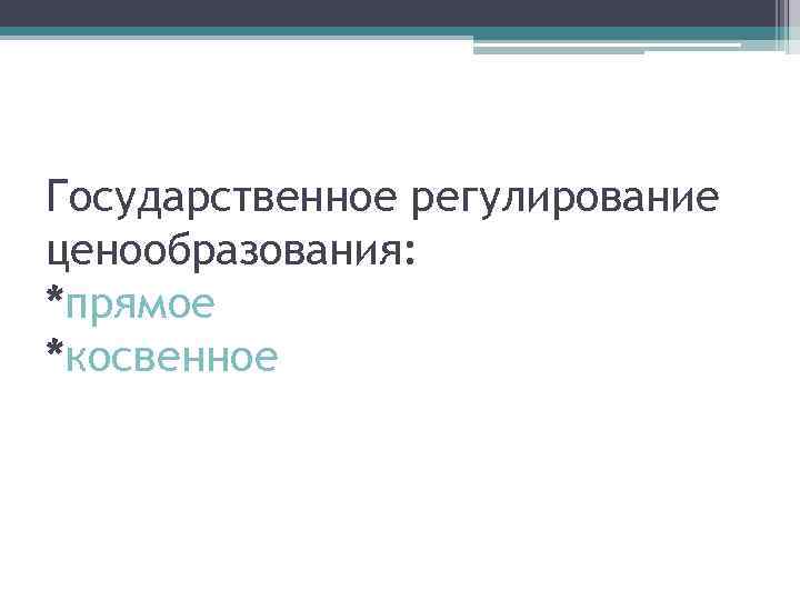 Государственное регулирование ценообразования: *прямое *косвенное 