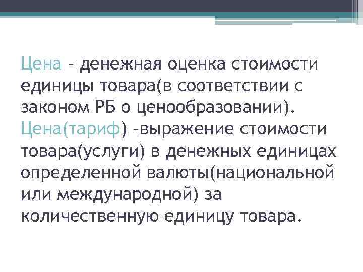 Цена – денежная оценка стоимости единицы товара(в соответствии с законом РБ о ценообразовании). Цена(тариф)