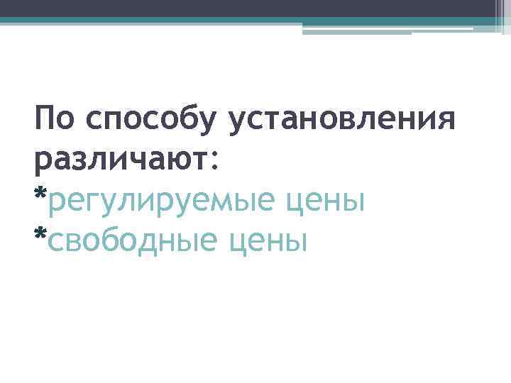 По способу установления различают: *регулируемые цены *свободные цены 