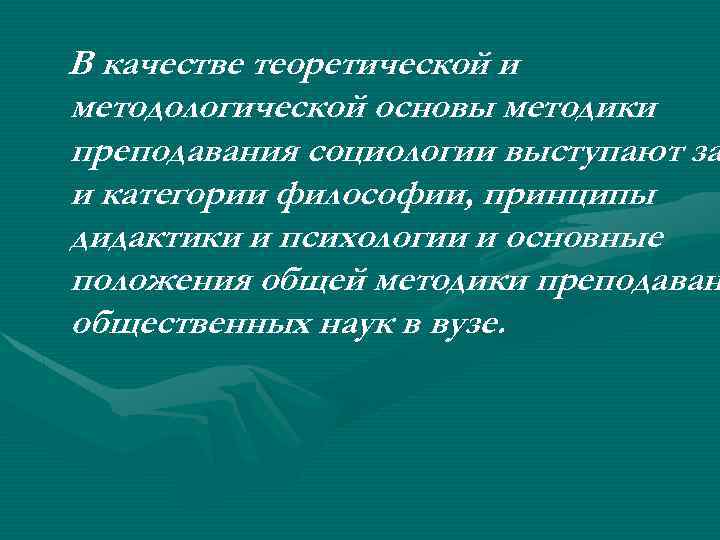 В качестве теоретической и методологической основы методики преподавания социологии выступают за и категории философии,