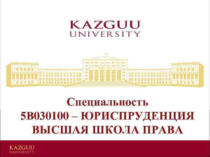 Специальность 5 В 030100 – ЮРИСПРУДЕНЦИЯ ВЫСШАЯ ШКОЛА ПРАВА 