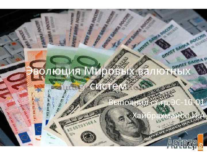 Эволюция Мировых валютных систем Выполнил ст. гр. ЭС-10 -01 Хайбрахманов И. А. 1 
