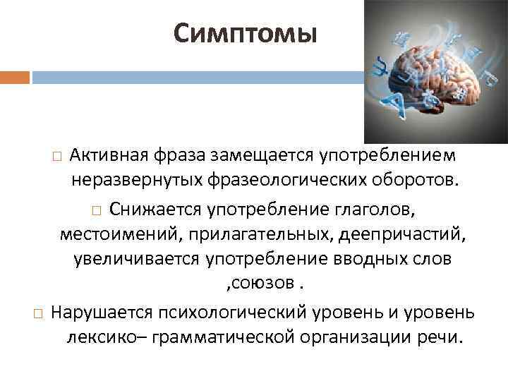 Симптомы Активная фраза замещается употреблением неразвернутых фразеологических оборотов. Снижается употребление глаголов, местоимений, прилагательных, деепричастий,