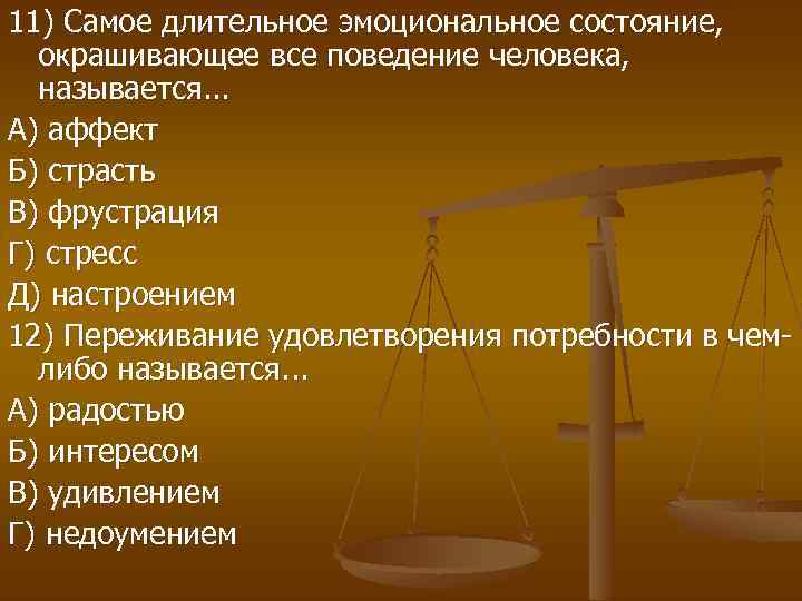 11) Самое длительное эмоциональное состояние, окрашивающее все поведение человека, называется. . . А) аффект