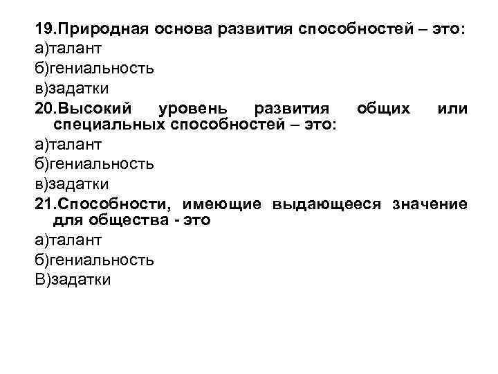 19. Природная основа развития способностей – это: а)талант б)гениальность в)задатки 20. Высокий уровень развития