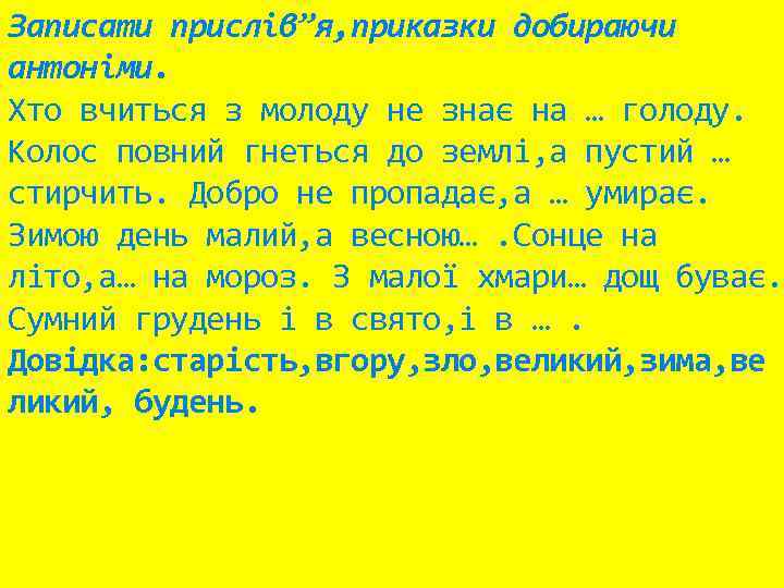 Записати прислів”я, приказки добираючи антоніми. Хто вчиться з молоду не знає на … голоду.