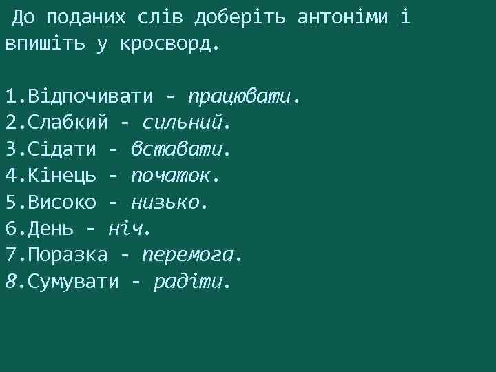 До поданих слів доберіть антоніми і впишіть у кросворд. 1. Відпочивати - працювати. 2.