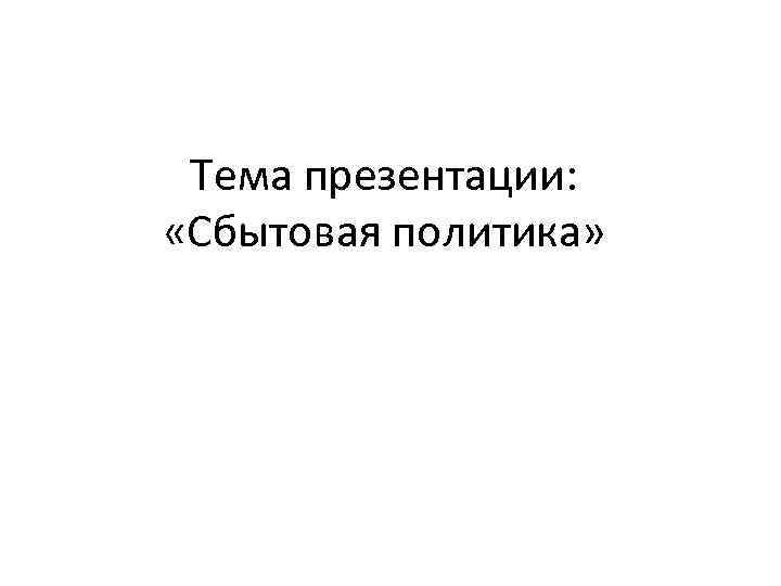 Тема презентации: «Сбытовая политика» 