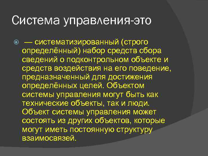 Система управления-это — систематизированный (строго определённый) набор средств сбора сведений о подконтрольном объекте и